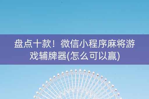 盘点十款！微信小程序麻将游戏辅牌器(怎么可以赢)