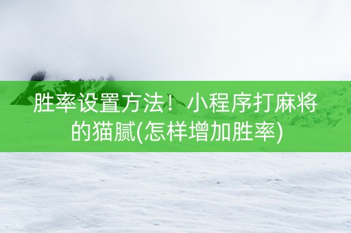 胜率设置方法！小程序打麻将的猫腻(怎样增加胜率)