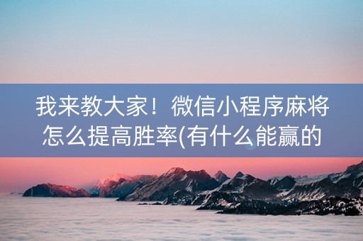我来教大家！微信小程序麻将怎么提高胜率(有什么能赢的方法)