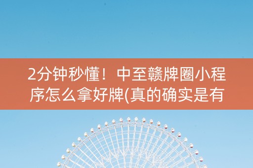2分钟秒懂！中至赣牌圈小程序怎么拿好牌(真的确实是有挂)
