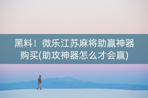 黑料！微乐江苏麻将助赢神器购买(助攻神器怎么才会赢)