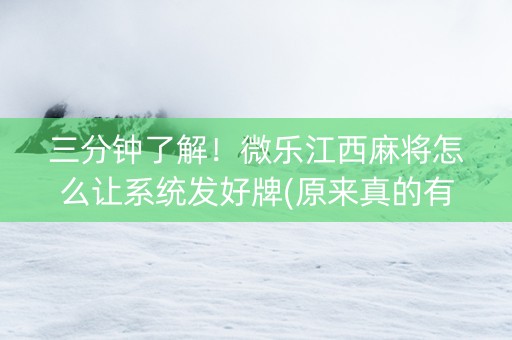 三分钟了解！微乐江西麻将怎么让系统发好牌(原来真的有挂)
