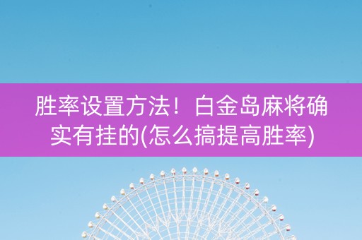 胜率设置方法！白金岛麻将确实有挂的(怎么搞提高胜率)