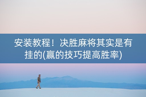 安装教程！决胜麻将其实是有挂的(赢的技巧提高胜率)
