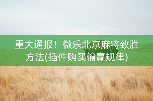 重大通报！微乐北京麻将致胜方法(插件购买输赢规律)