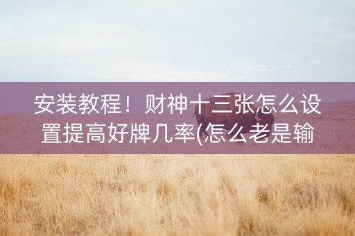 安装教程！财神十三张怎么设置提高好牌几率(怎么老是输)
