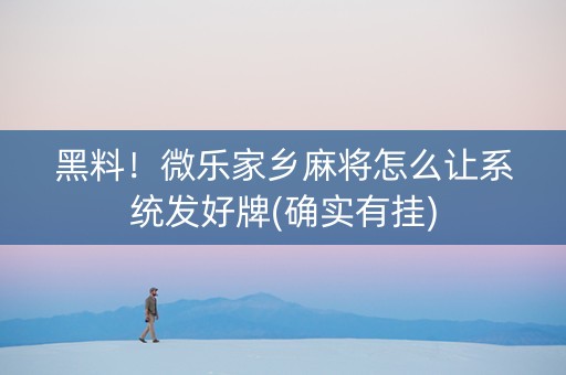 黑料！微乐家乡麻将怎么让系统发好牌(确实有挂)