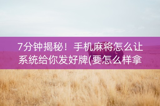 7分钟揭秘！手机麻将怎么让系统给你发好牌(要怎么样拿到好牌)