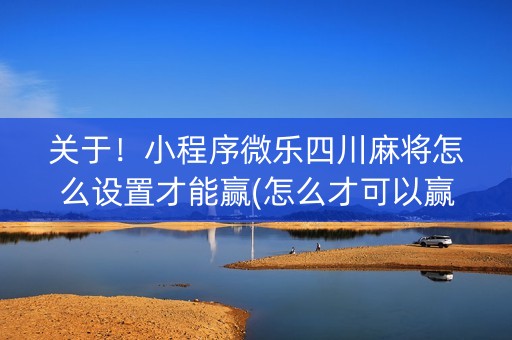 关于！小程序微乐四川麻将怎么设置才能赢(怎么才可以赢)