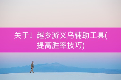 关于！越乡游义乌辅助工具(提高胜率技巧)