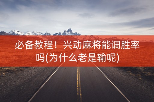 必备教程！兴动麻将能调胜率吗(为什么老是输呢)