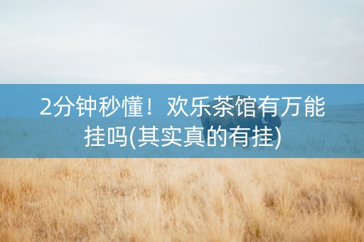 2分钟秒懂！欢乐茶馆有万能挂吗(其实真的有挂)