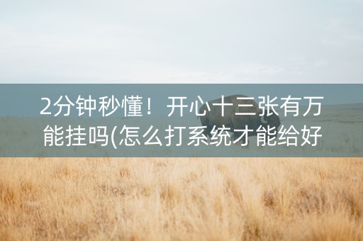 2分钟秒懂！开心十三张有万能挂吗(怎么打系统才能给好牌)