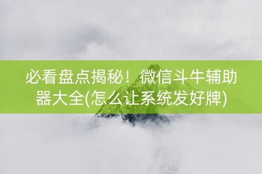 必看盘点揭秘！微信斗牛辅助器大全(怎么让系统发好牌)