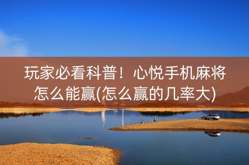 玩家必看科普！心悦手机麻将怎么能赢(怎么赢的几率大)