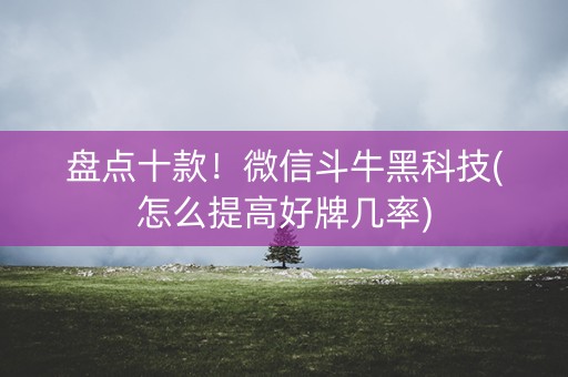 盘点十款！微信斗牛黑科技(怎么提高好牌几率)