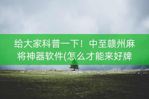 给大家科普一下！中至赣州麻将神器软件(怎么才能来好牌)