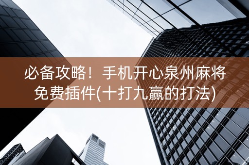 必备攻略！手机开心泉州麻将免费插件(十打九赢的打法)