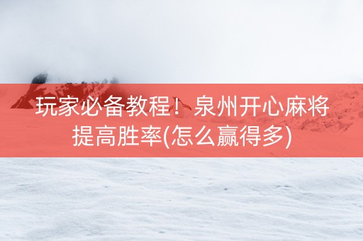 玩家必备教程！泉州开心麻将提高胜率(怎么赢得多)