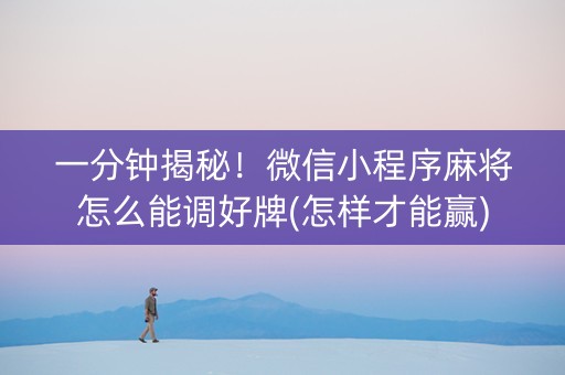 一分钟揭秘！微信小程序麻将怎么能调好牌(怎样才能赢)