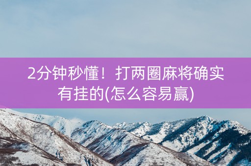 2分钟秒懂！打两圈麻将确实有挂的(怎么容易赢)