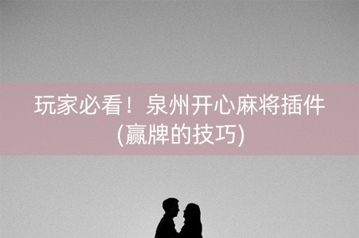 玩家必看！泉州开心麻将插件(赢牌的技巧)