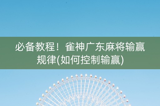 必备教程！雀神广东麻将输赢规律(如何控制输赢)