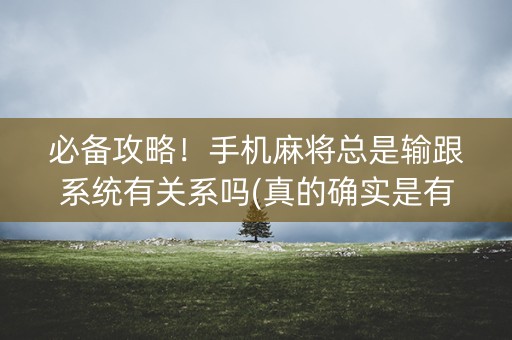 必备攻略！手机麻将总是输跟系统有关系吗(真的确实是有挂)