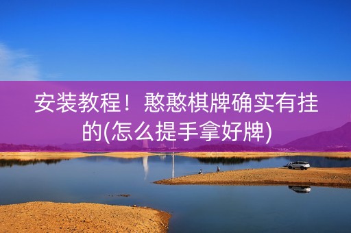 安装教程！憨憨棋牌确实有挂的(怎么提手拿好牌)