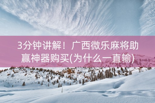 3分钟讲解！广西微乐麻将助赢神器购买(为什么一直输)