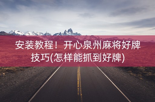 安装教程！开心泉州麻将好牌技巧(怎样能抓到好牌)