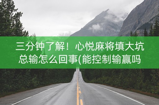 三分钟了解！心悦麻将填大坑总输怎么回事(能控制输赢吗)