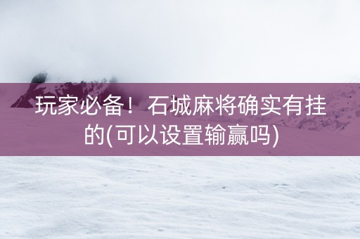 玩家必备！石城麻将确实有挂的(可以设置输赢吗)