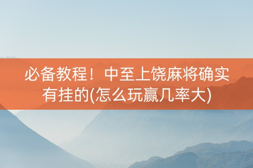必备教程！中至上饶麻将确实有挂的(怎么玩赢几率大)