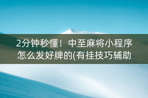 2分钟秒懂！中至麻将小程序怎么发好牌的(有挂技巧辅助器)
