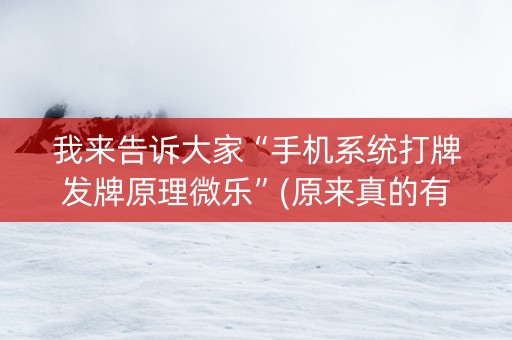 我来告诉大家“手机系统打牌发牌原理微乐”(原来真的有挂)-知乎