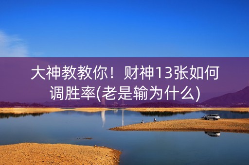 大神教教你！财神13张如何调胜率(老是输为什么)