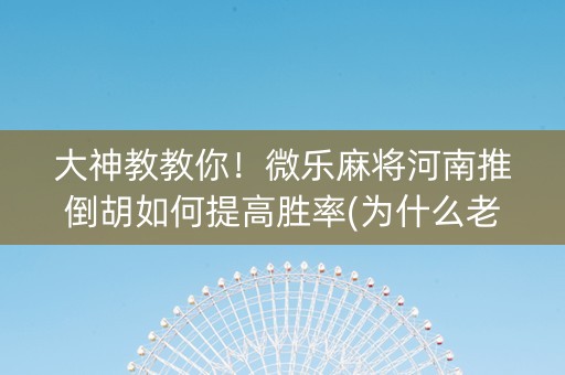 大神教教你！微乐麻将河南推倒胡如何提高胜率(为什么老是输呢)