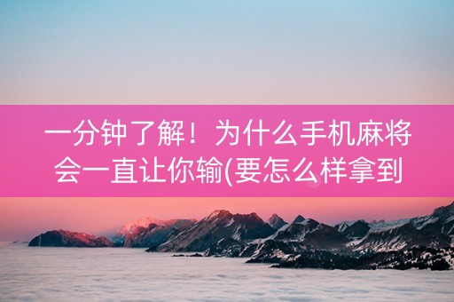 一分钟了解！为什么手机麻将会一直让你输(要怎么样拿到好牌)