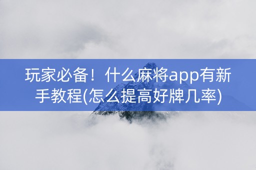 玩家必备！什么麻将app有新手教程(怎么提高好牌几率)