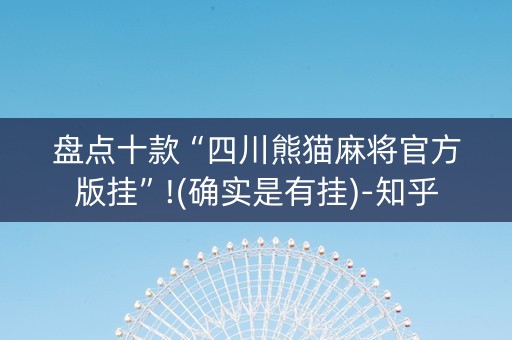 盘点十款“四川熊猫麻将官方版挂”!(确实是有挂)-知乎