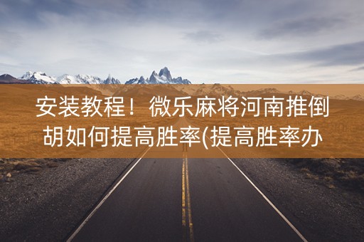 安装教程！微乐麻将河南推倒胡如何提高胜率(提高胜率办法)