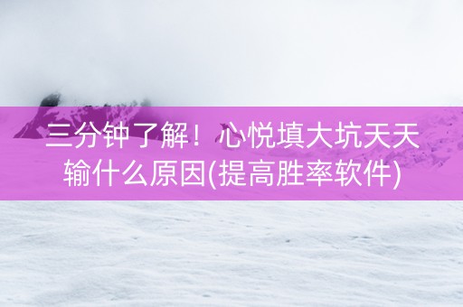 三分钟了解！心悦填大坑天天输什么原因(提高胜率软件)