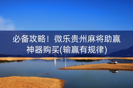 必备攻略！微乐贵州麻将助赢神器购买(输赢有规律)