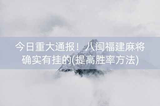 今日重大通报！八闽福建麻将确实有挂的(提高胜率方法)