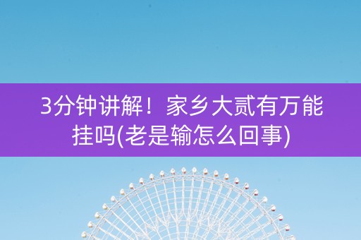3分钟讲解！家乡大贰有万能挂吗(老是输怎么回事)