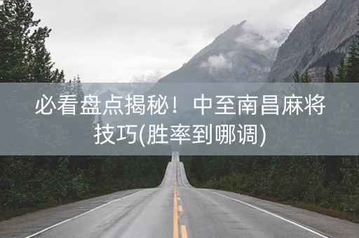 必看盘点揭秘！中至南昌麻将技巧(胜率到哪调)