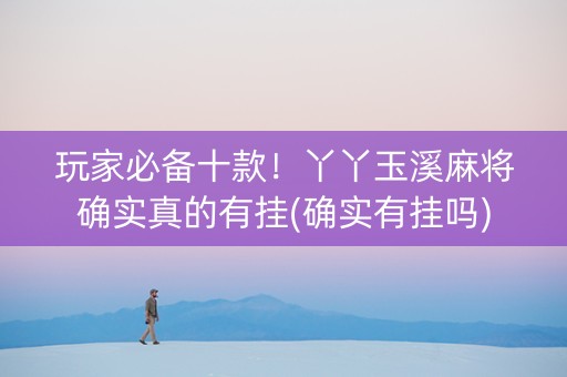 玩家必备十款！丫丫玉溪麻将确实真的有挂(确实有挂吗)