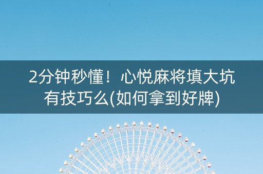 2分钟秒懂！心悦麻将填大坑有技巧么(如何拿到好牌)