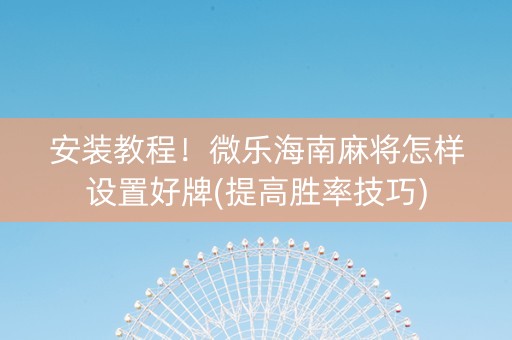 安装教程！微乐海南麻将怎样设置好牌(提高胜率技巧)